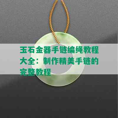 玉石金器手链编绳教程大全：制作精美手链的完整教程