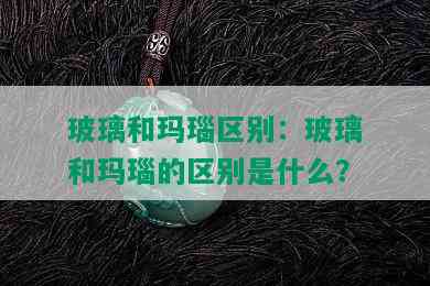 玻璃和玛瑙区别：玻璃和玛瑙的区别是什么？