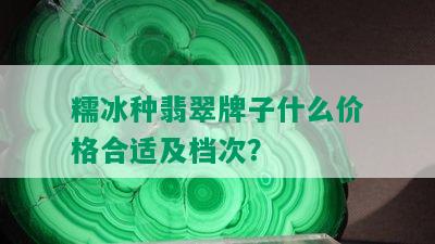 糯冰种翡翠牌子什么价格合适及档次？