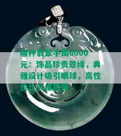 糯种翡翠手镯6000元：饰品珍贵翠绿，典雅设计吸引眼球，高性价比火爆销售