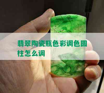 翡翠陶瓷瓶色彩调色圆柱怎么调