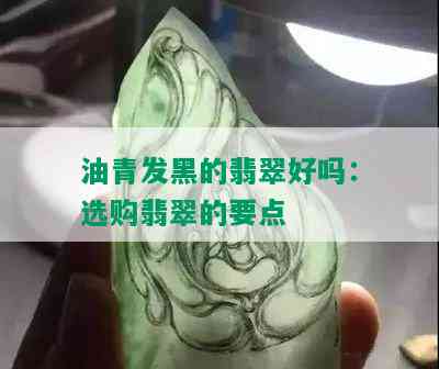 油青发黑的翡翠好吗：选购翡翠的要点