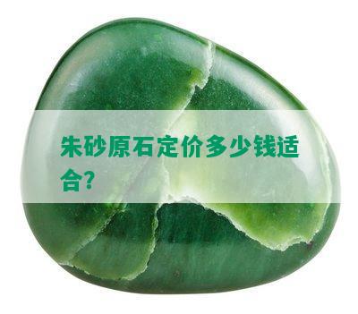 朱砂原石定价多少钱适合？