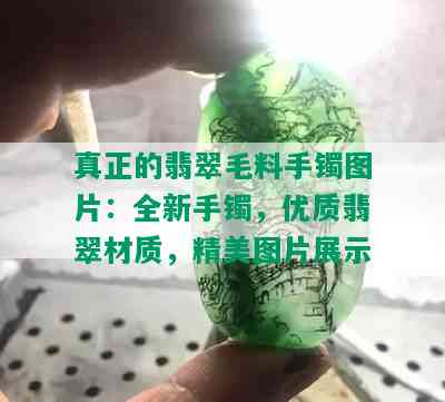 真正的翡翠毛料手镯图片：全新手镯，优质翡翠材质，精美图片展示