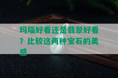 玛瑙好看还是翡翠好看？比较这两种宝石的美感