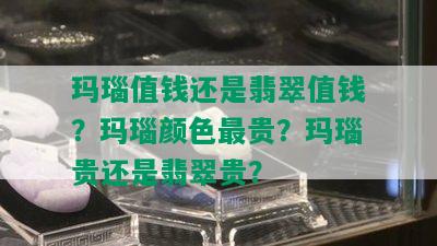 玛瑙值钱还是翡翠值钱？玛瑙颜色最贵？玛瑙贵还是翡翠贵？