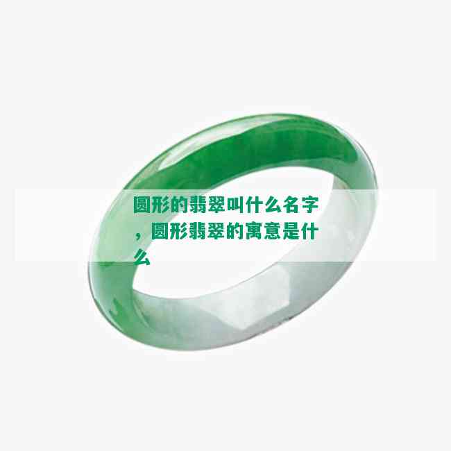 圆形的翡翠叫什么名字，圆形翡翠的寓意是什么