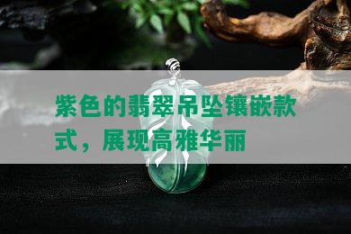 紫色的翡翠吊坠镶嵌款式，展现高雅华丽