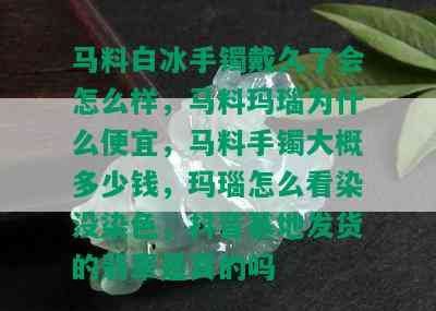 马料白冰手镯戴久了会怎么样，马料玛瑙为什么便宜，马料手镯大概多少钱，玛瑙怎么看染没染色，抖音基地发货的翡翠是真的吗