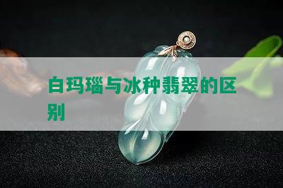 白玛瑙与冰种翡翠的区别