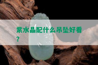 紫水晶配什么吊坠好看？