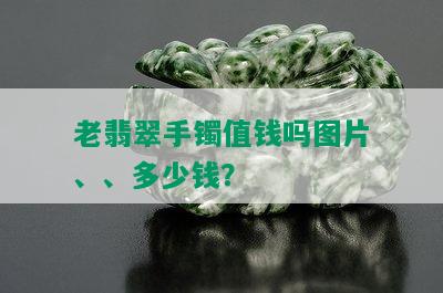 老翡翠手镯值钱吗图片、、多少钱？