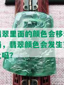 翡翠里面的颜色会移动吗，翡翠颜色会发生变化吗？