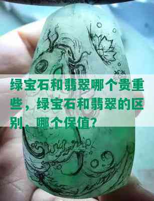 绿宝石和翡翠哪个贵重些，绿宝石和翡翠的区别，哪个保值？