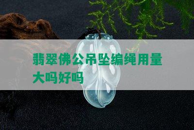 翡翠佛公吊坠编绳用量大吗好吗