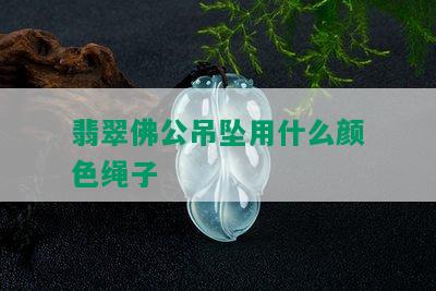 翡翠佛公吊坠用什么颜色绳子