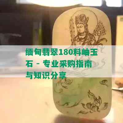 缅甸翡翠180料岫玉石 - 专业采购指南与知识分享