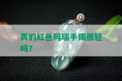 真的红色玛瑙手镯很轻吗？