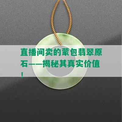 直播间卖的蒙包翡翠原石——揭秘其真实价值！