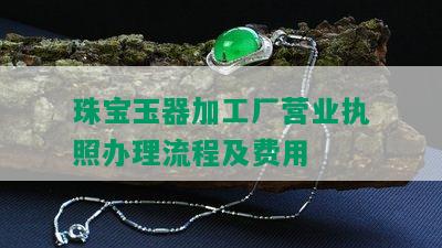 珠宝玉器加工厂营业执照办理流程及费用