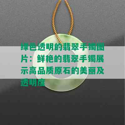 绿色透明的翡翠手镯图片：鲜艳的翡翠手镯展示高品质原石的美丽及透明度