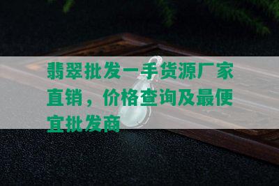 翡翠批发一手货源厂家直销，价格查询及更便宜批发商