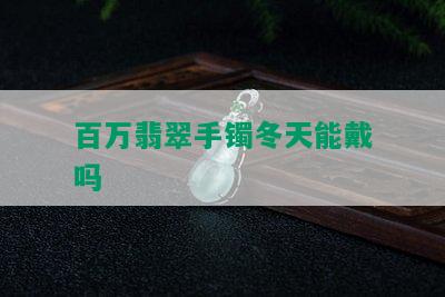 百万翡翠手镯冬天能戴吗