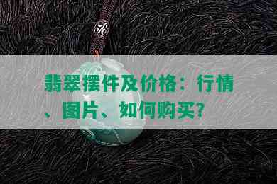 翡翠摆件及价格：行情、图片、如何购买？