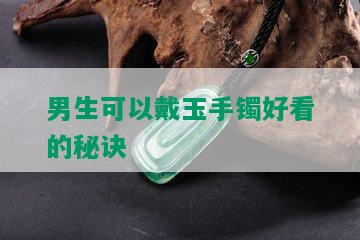 男生可以戴玉手镯好看的秘诀