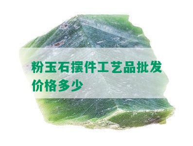 粉玉石摆件工艺品批发价格多少