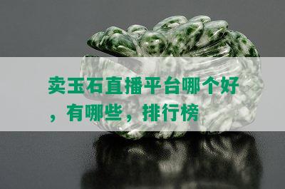 卖玉石直播平台哪个好，有哪些，排行榜