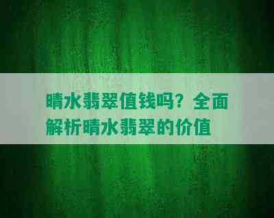 晴水翡翠值钱吗？全面解析晴水翡翠的价值