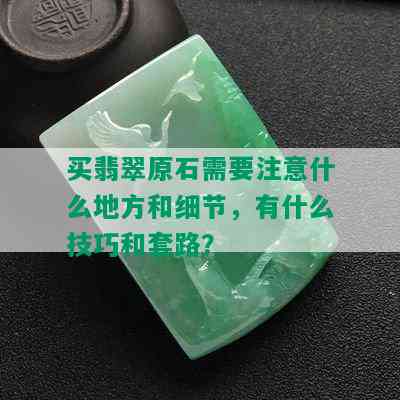 买翡翠原石需要注意什么地方和细节，有什么技巧和套路？