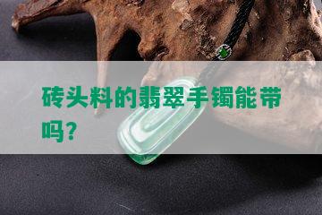 砖头料的翡翠手镯能带吗？