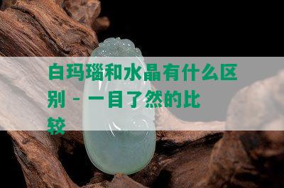 白玛瑙和水晶有什么区别 - 一目了然的比较