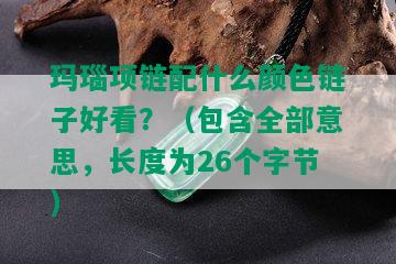 玛瑙项链配什么颜色链子好看？（包含全部意思，长度为26个字节）