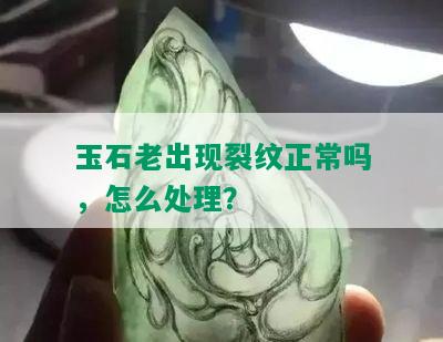 玉石老出现裂纹正常吗，怎么处理？