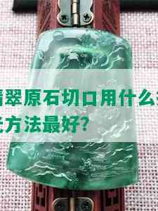 翡翠原石切口用什么抛光方法更好？