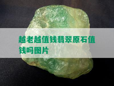 越老越值钱翡翠原石值钱吗图片