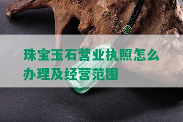 珠宝玉石营业执照怎么办理及经营范围