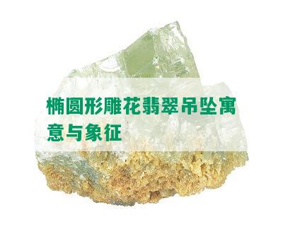 椭圆形雕花翡翠吊坠寓意与象征