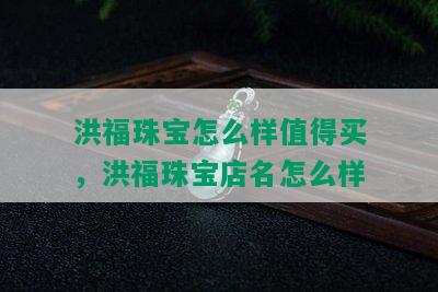 洪福珠宝怎么样值得买，洪福珠宝店名怎么样