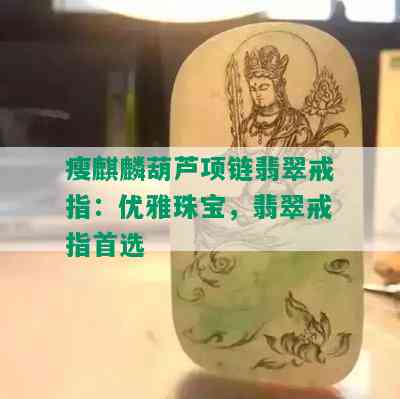 瘦麒麟葫芦项链翡翠戒指：优雅珠宝，翡翠戒指首选