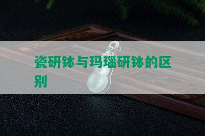 瓷研钵与玛瑙研钵的区别