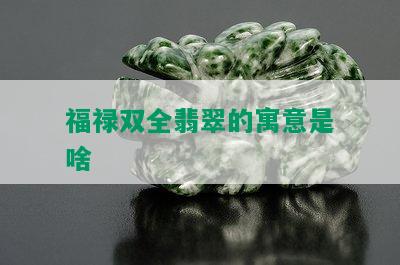 福禄双全翡翠的寓意是啥