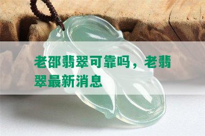 老邵翡翠可靠吗，老翡翠最新消息