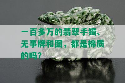 一百多万的翡翠手镯、无事牌和图，都是棉质的吗？