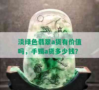 淡绿色翡翠a货有价值吗，手镯a货多少钱？