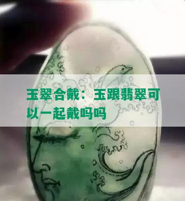 玉翠合戴：玉跟翡翠可以一起戴吗吗