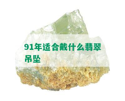 91年适合戴什么翡翠吊坠